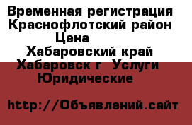 Временная регистрация, Краснофлотский район. › Цена ­ 1 000 - Хабаровский край, Хабаровск г. Услуги » Юридические   